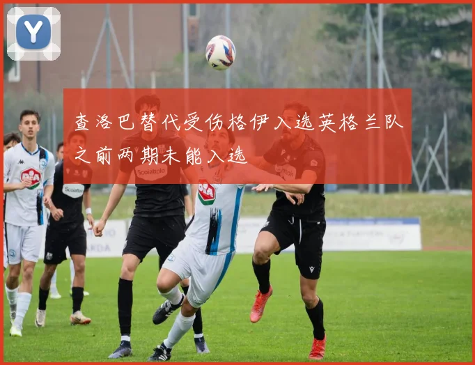 查洛巴替代受伤格伊入选英格兰队之前两期未能入选