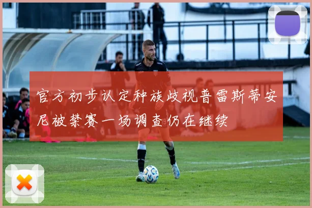 官方初步认定种族歧视普雷斯蒂安尼被禁赛一场调查仍在继续