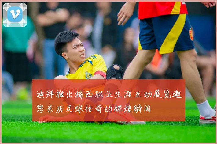 迪拜推出梅西职业生涯互动展览邀您亲历足球传奇的辉煌瞬间