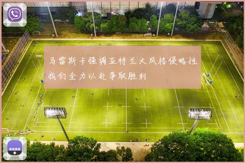 马雷斯卡强调亚特兰大风格侵略性我们全力以赴争取胜利