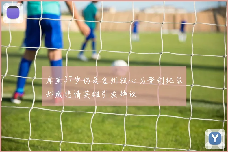 库里37岁仍是金州核心戈登创纪录却成悲情英雄引发热议