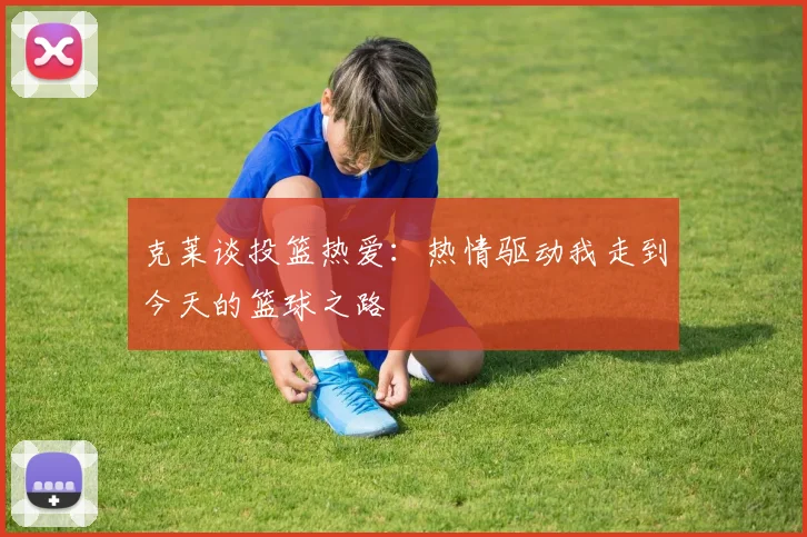 克莱谈投篮热爱：热情驱动我走到今天的篮球之路