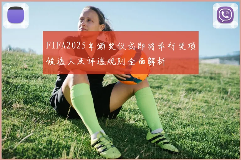 FIFA2025年颁奖仪式即将举行奖项候选人及评选规则全面解析