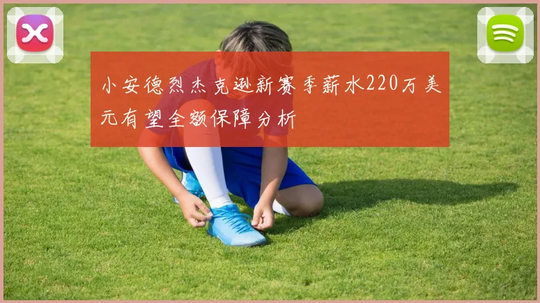 小安德烈杰克逊新赛季薪水220万美元有望全额保障分析