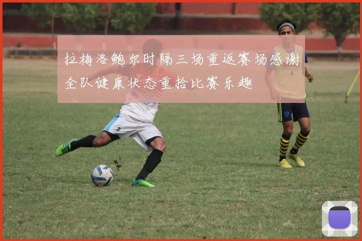 拉梅洛鲍尔时隔三场重返赛场感谢全队健康状态重拾比赛乐趣