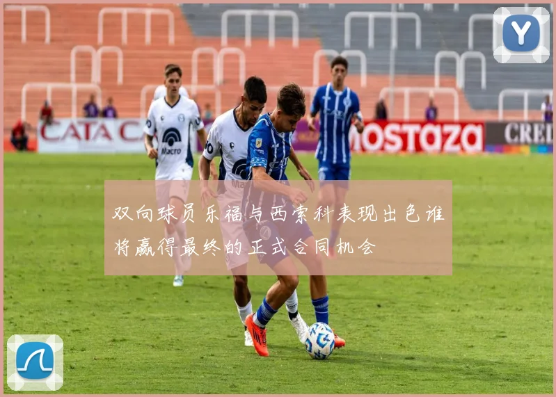 双向球员乐福与西索科表现出色谁将赢得最终的正式合同机会