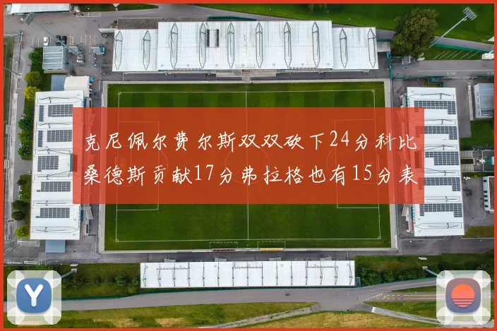 克尼佩尔费尔斯双双砍下24分科比桑德斯贡献17分弗拉格也有15分表现出色