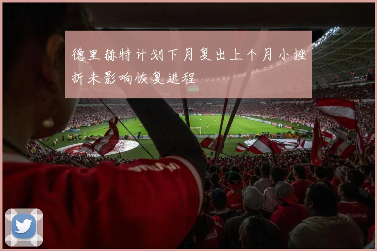 德里赫特计划下月复出上个月小挫折未影响恢复进程