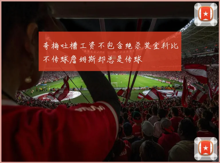夸梅吐槽工资不包含绝杀奖金科比不传球詹姆斯却总是传球