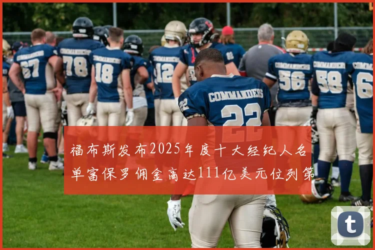 福布斯发布2025年度十大经纪人名单富保罗佣金高达111亿美元位列第三