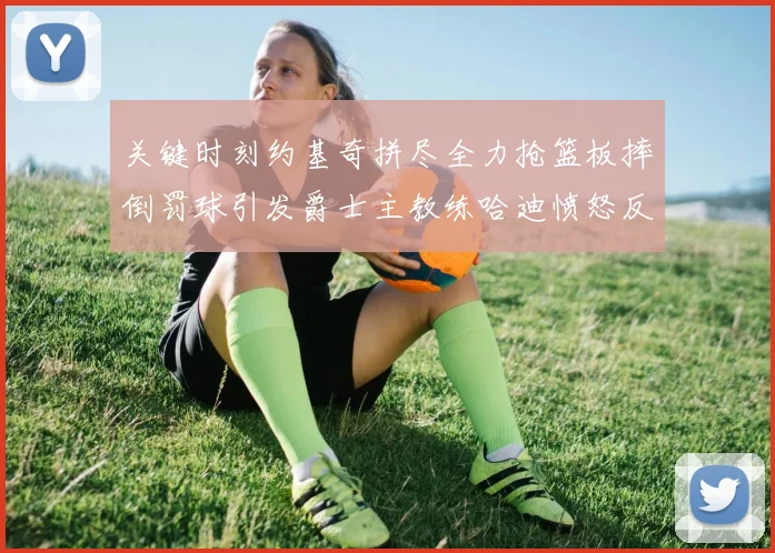 关键时刻约基奇拼尽全力抢篮板摔倒罚球引发爵士主教练哈迪愤怒反应
