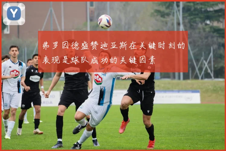 弗罗因德盛赞迪亚斯在关键时刻的表现是球队成功的关键因素